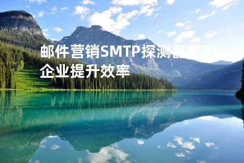 邮件营销SMTP探测器帮助企业提升效率