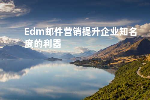 Edm邮件营销提升企业知名度的利器