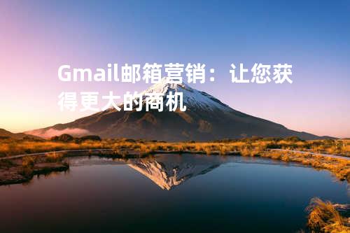 Gmail邮箱营销：让您获得更大的商机
